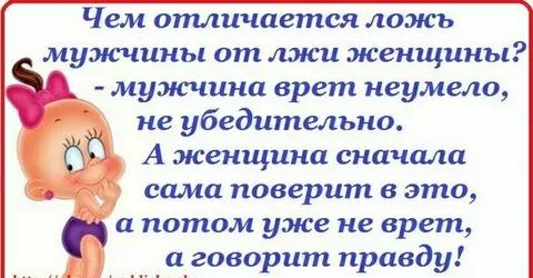 В чем отличается ложь  мужчины от лжи женщины?  Й  мужчина врет неумело,  г не убедительно.  Ёй а женщина сначала  я сама поверит в это,   апотом уже не врет,    аговорит правду!