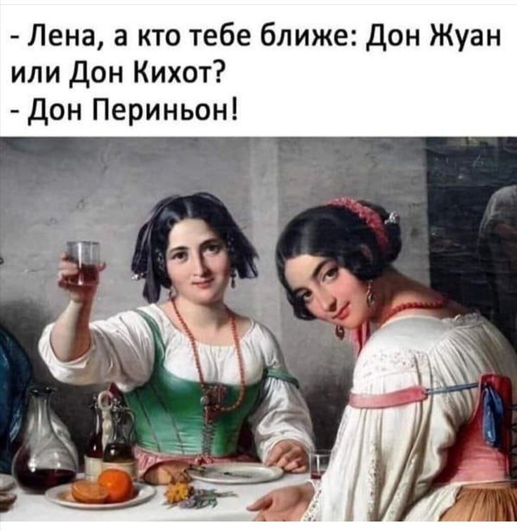 лена, а кто тебе ближе: дон жуан или дон кихот?  Дон периньон!
