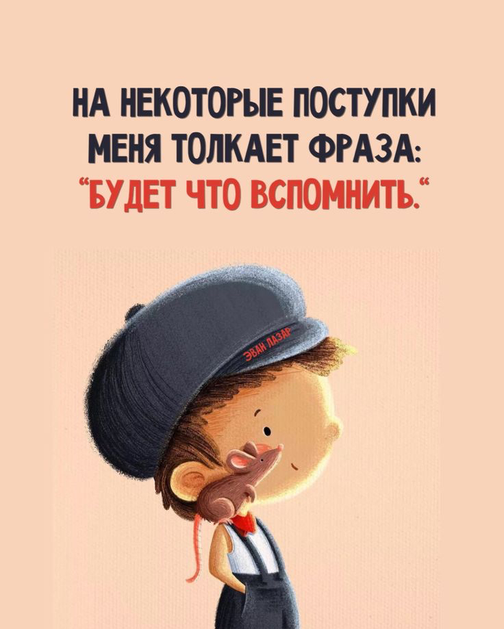 НА НЕКОТОРЫЕ ПОСТУПКИ МЕНЯ ТОЛКАЕТ ФРАЗА БУДЕТ ЧТО ВСПОМНИТЪ
