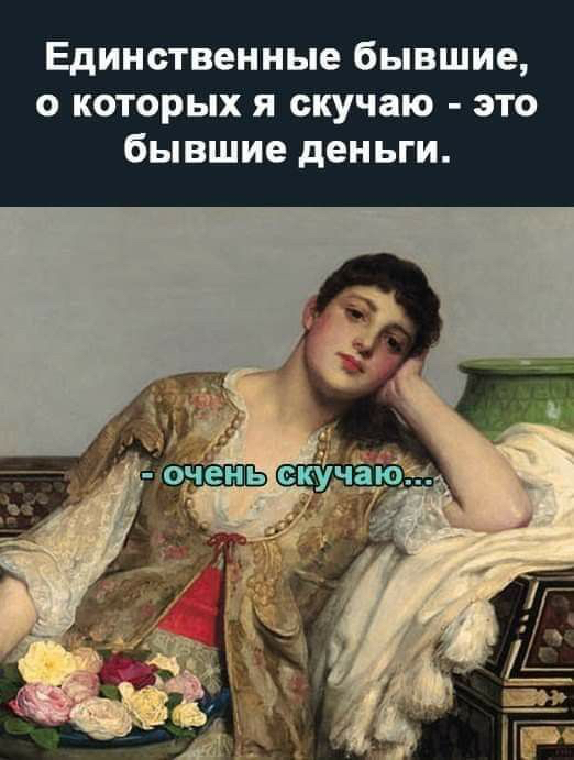 Единственные бывшие о которых я скучаю это бывшие деньги