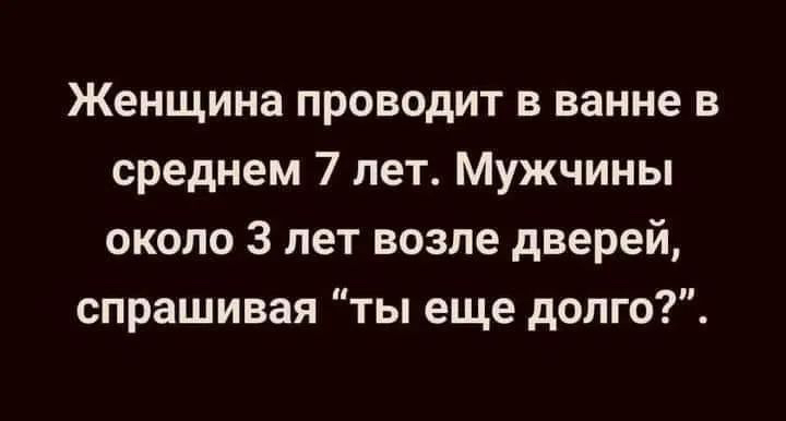Женщина проводит в ванне в среднем 7 лет Мужчины около 3 лет возле дверей спрашивая ты еще долго