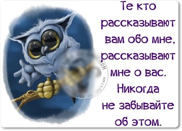 Те кто рассказывают вам обо мне, рассказывают  мне о вас. Никогда не забывайте об этом.