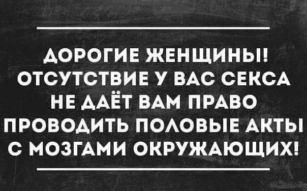 АОРОГИЕ жннщиньп отсутствии у ВАС СЕКСА НЕ ААЁТ ВАм ПРАВО проводить ПОАОВЫЕ Акты с мозгАми ОКРУЖАЮЩИХ