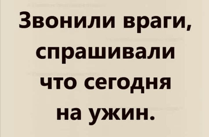 Звонили враги спрашивали что сегодня на ужин