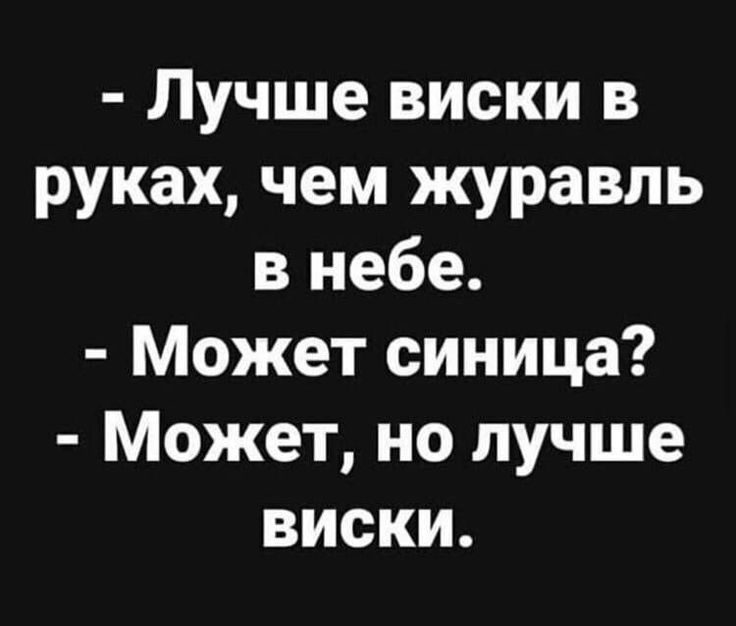 лучше виски в руках, чем журавль в небе.  Может синица?  Может, но лучше виски.