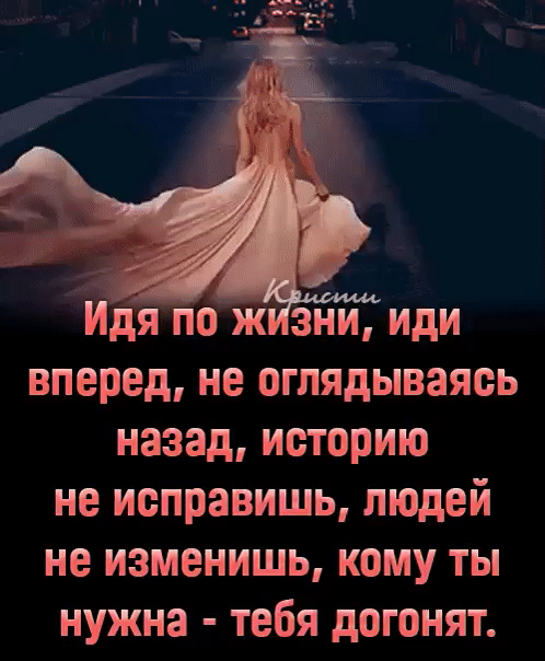 Идя по жизни, иди вперед, не оглядываясь назад, историю не исправишь, людей не изменишь, кому ты нужна  тебя догонят.