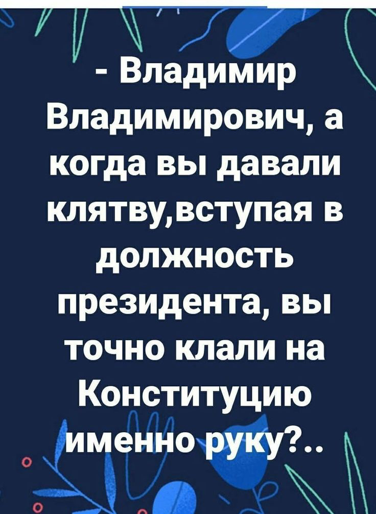 владим'ир : владимирович, а когда вы давали клятву,вступая в должность президента, вы точно клали на конституцию у 4а