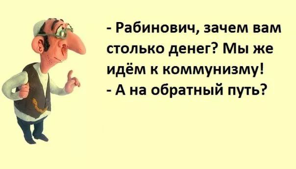 Рабинович зачем вам столько денег Мы же идём к коммунизму А на обратный путь