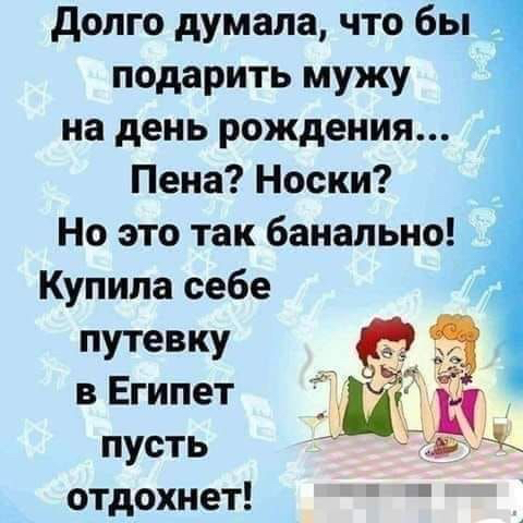 Долго думала, что бы  подарить мужу на день рождения... Пена? Носки? Но это так банально! Купила себе путевку  1 в египет п д пусть отдохнет!