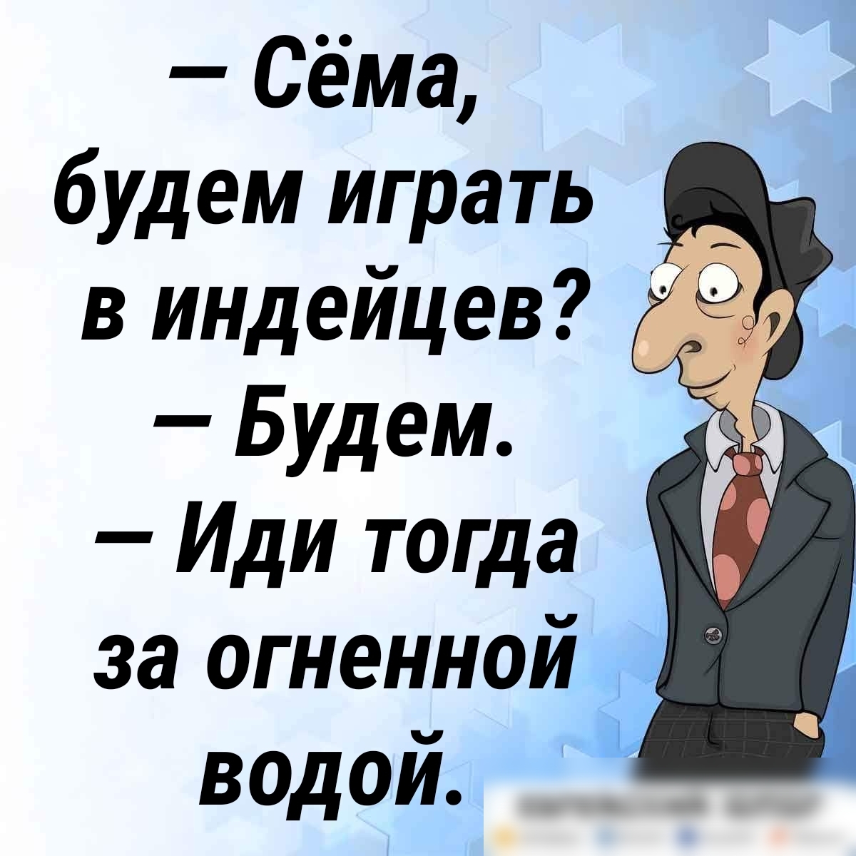 сема, будем играть в индейцев?   Будем.  Иди тогда за огненной  водой.