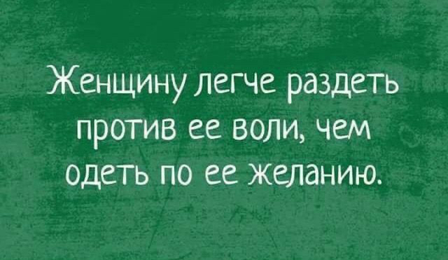 Женщину легче раздеть против ее воли, чем одеть по ее желанию.