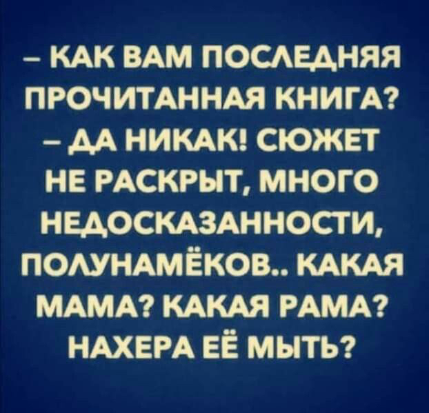 как вам последняя прочитанная книга?  Да никак! Сюжет не раскрыт, много недосказанности, полунамёков.. Какая мама? Какая рама? Нахера её мыть?