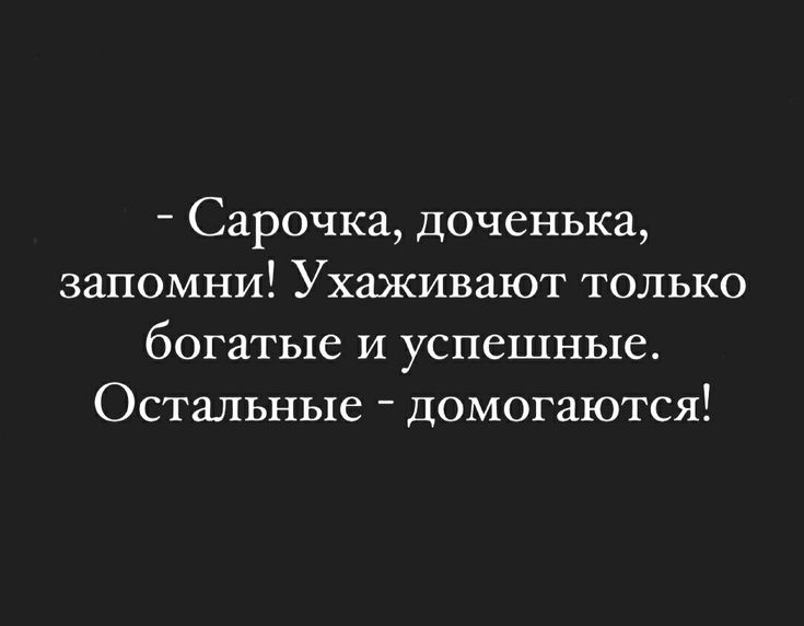 _ Сарочка доченька запомни Ухаживают только богатые и успешные Остальные домогаются