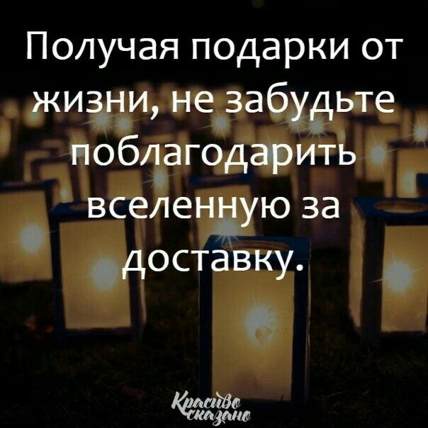 Получая подарки от жизни, не забудьте поблагодарить р вселенную за 1 доставку.
