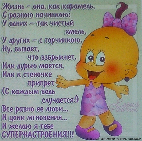 Жизнь  она. Ак карамель,  суразною начи мних«хтакни у других  сгорчипк ну. Бывает, что взбрыкнет, или.дурью мается,   или к стеночке  припрет  с кажлым вель шучается' гвсеуравно ее люви, и цени мтновения... И желаю ятеве супернастроения!!