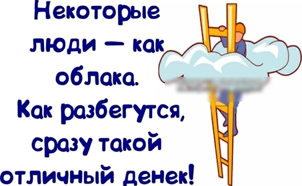 Некоторые люди  как облака.  Щ  как разбегутся, сразу такой отличный денек!