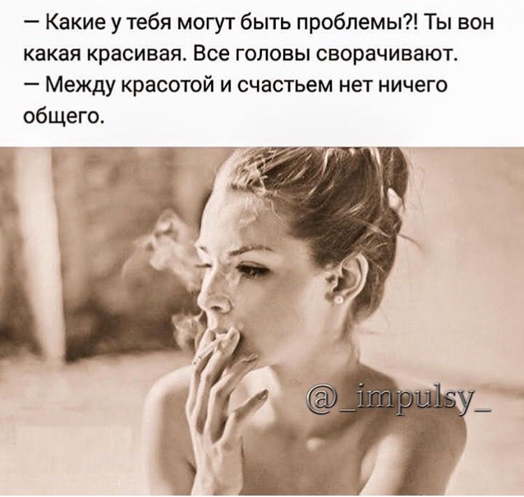 какие у тебя могут быть проблемы?! Ты вон какая красивая. Все головы сворачивают.  Между красотой и счастьем нет ничего общего.
