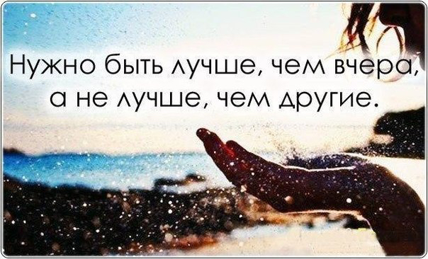1 нужно быть лучше, чем вчера; а не лучше, чем другие. 4я