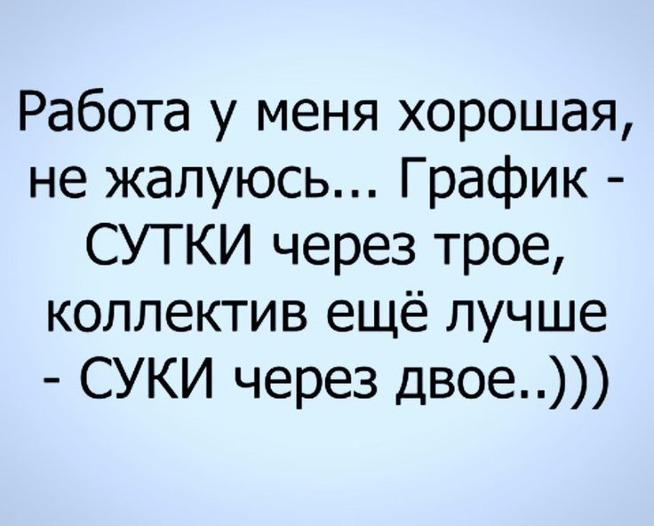 Работа у меня хорошая, не жалуюсь... График  сутки через трое, коллектив ещё лучше  суки через двое..