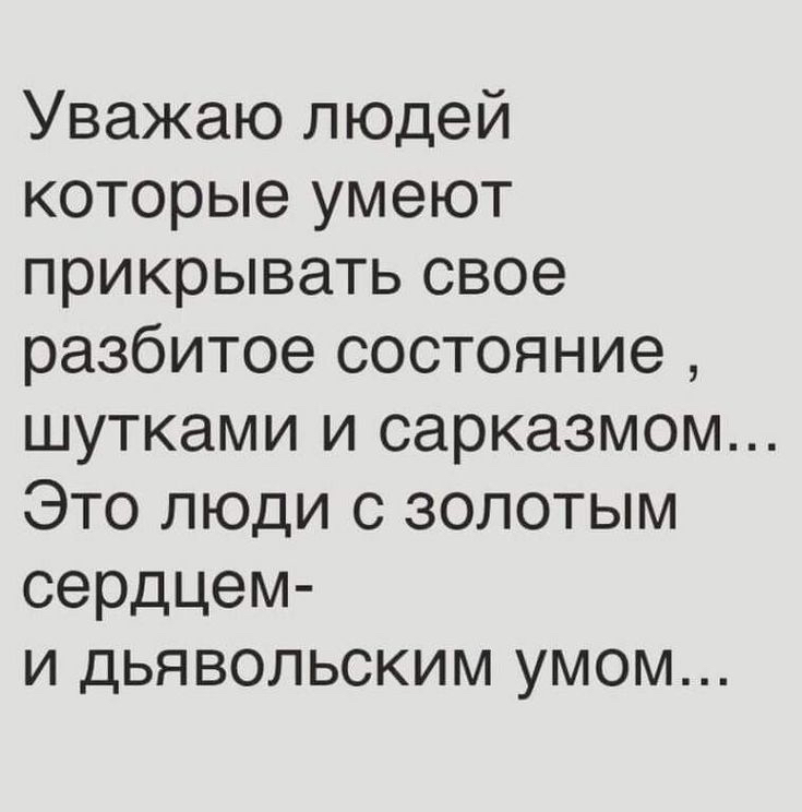 Уважаю людей которые умеют прикрывать свое разбитое состояние шутками и сарказмом Это люди с золотым сердцем и дьявольским умом