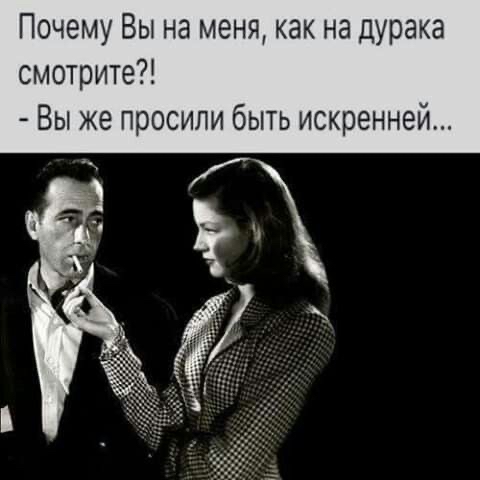 Почему вы на меня, как на дурака смотрите?!  Вы же просили быть искренней...