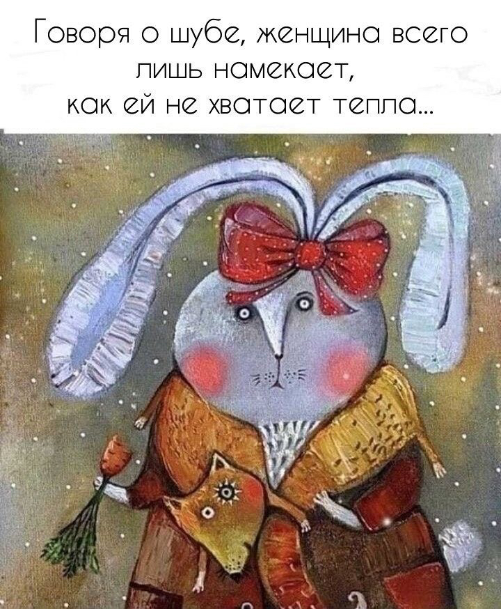Говоря о шубе, женщина всего лишь намекаоет, кок ей не ватает теплоа...