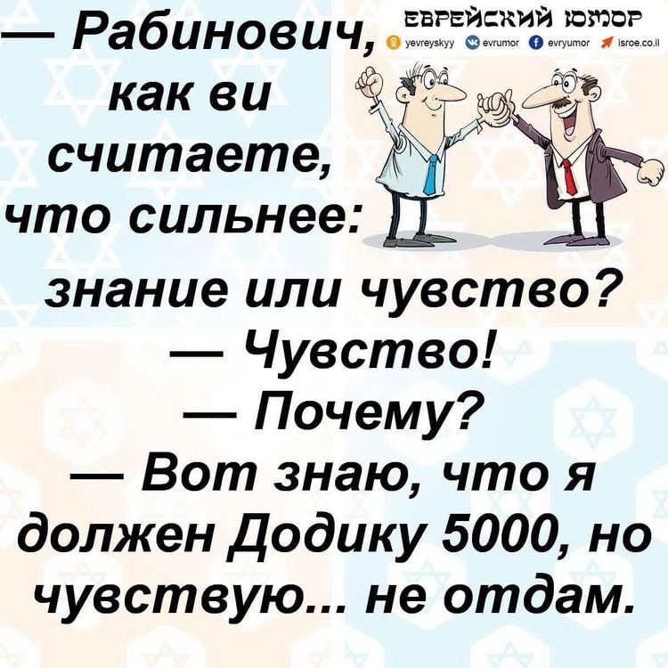 Я рабинов ич, евгейский 1ю720р  ф  аа какви   считаете, что сильнее: знание или чувство?  Чувство!  Почему?  Вот знаю, что я должен додику 5000, но чувствую... Не отдам.