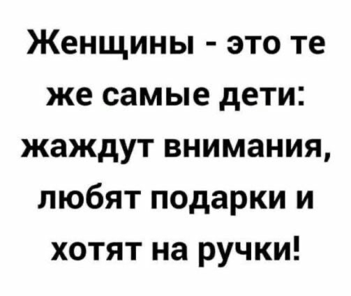 Женщины это те же самые дети жаждут внимания любят подарки и хотят на ручки
