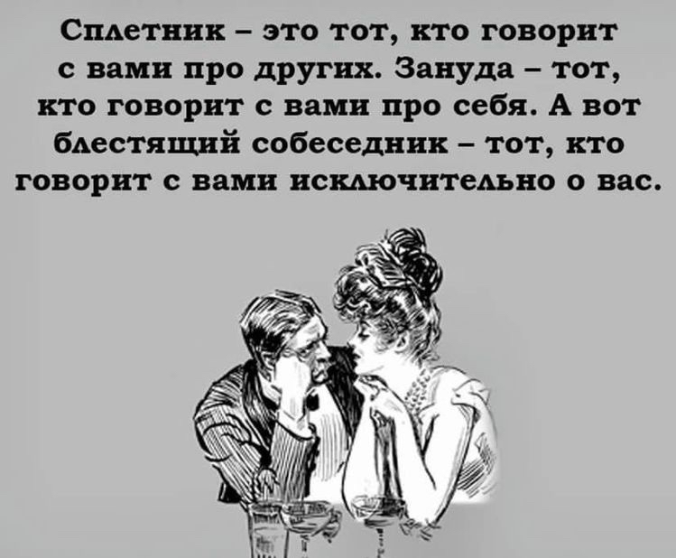 Сплетник  это тот, кто говорит с вами про других. Зануда  тот, кто говорит с вами про себя. А вот блестящий собеседник  тот, кто говорит с вами исключительно о вас.