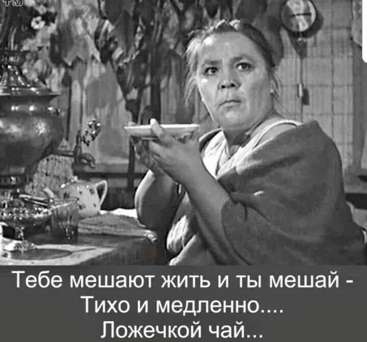 Тебе мешают жить и ты мешай Тихо и медленно Пожечкой чай