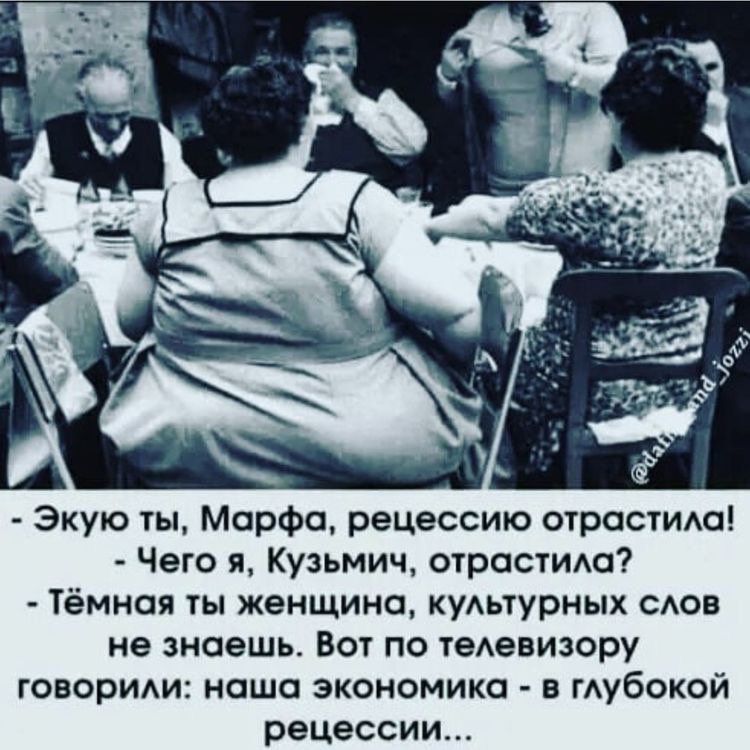 экую ты, марфа, рецессию отрастила!  Чего я, кузьмич, отрастила?  Тёмная ты женщина, культурных слов не знаешь. Вот по телевизору говорили: наша экономика  в глубокой рецессии...