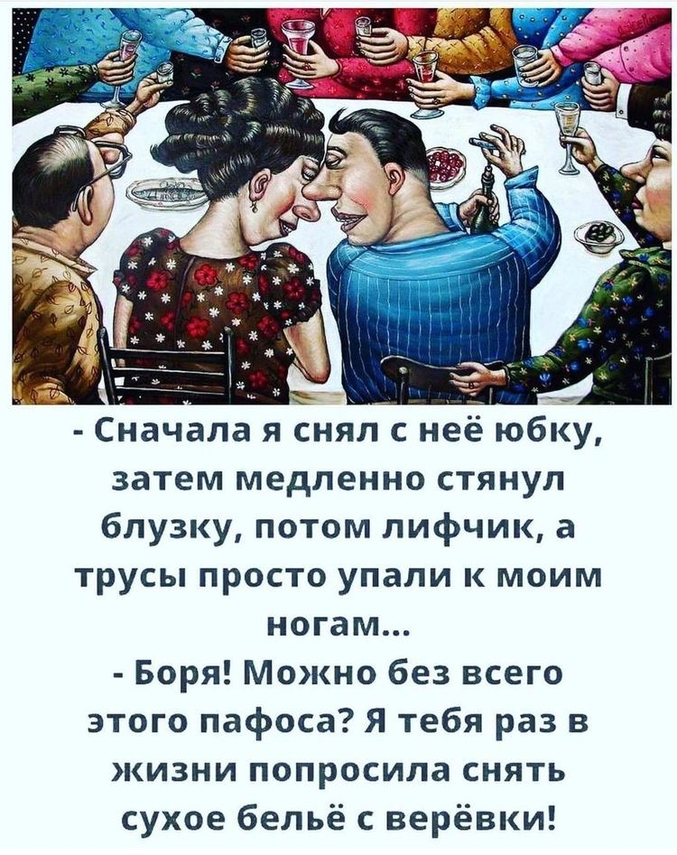 сначала я снял с неё юбку затем медленно стянул блузку, потом лифчик, а трусы просто упали к моим ногам...  Боря! Можно без всего этого пафоса? Я тебя раз в жизни попросила снять сухое бельё с верёвки!