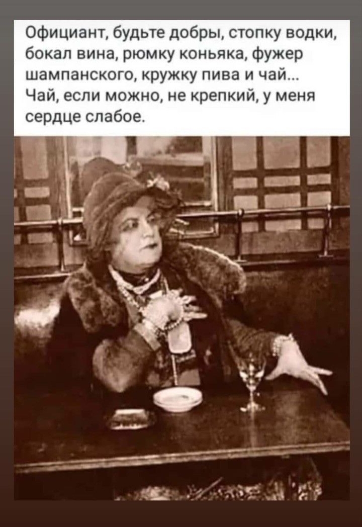 Официант, будьте добры, стопку водки, бокал вина, рюмку коньяка, фужер шампанского, кружку пива и чай чай, если можно, не крепкий, у меня сердце слабое.
