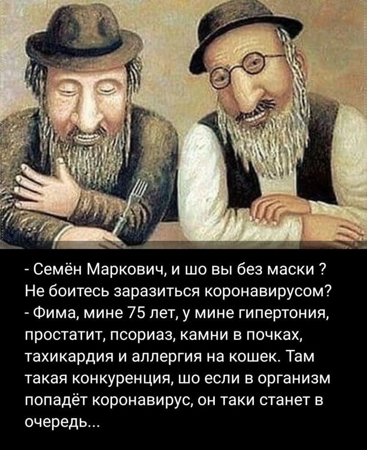 Семён Маркович и шо вы без маски Не боитесь заразиться коронавирусом Фима мине 75 лет у мине гипертония простатит псориаз камни в почках тахикардия и аллергия на кошек Там такая конкуренция шо если в организм попадёт коронавирус он таки станет в очередь