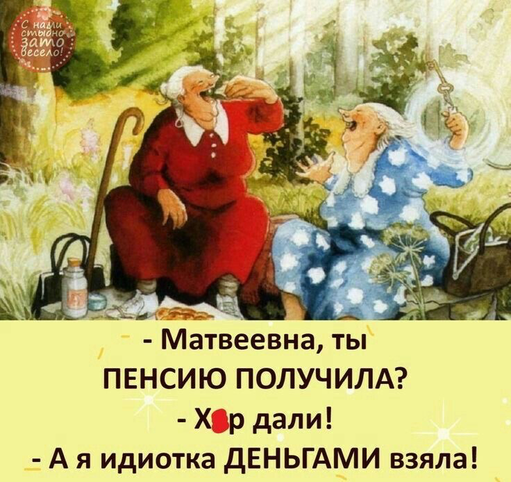 Матвеевна ты ПЕНСИЮ ПОЛУЧИЛА Хір дали А я идиотка дЕНЬГАМИ взяла