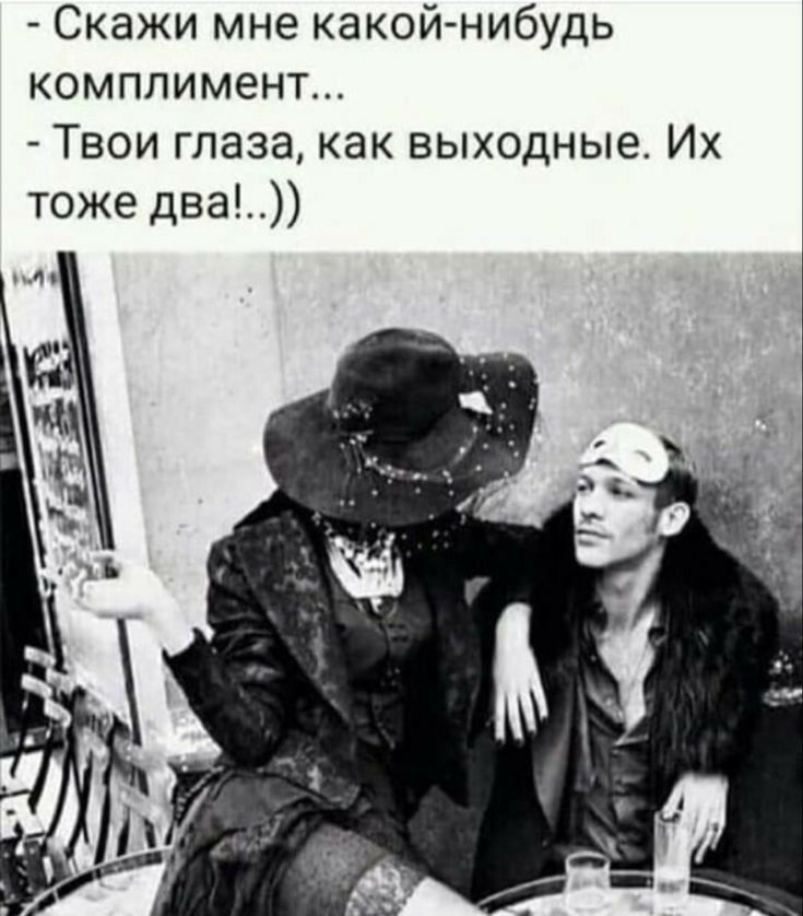 скажи мне какойнибудь комплимент...  Твои глаза, как выходные. Их тоже два!..