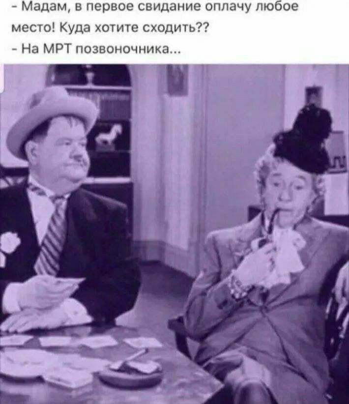 мадам, в первое свидание оплачу любое место! Куда хотите сходить??  На мрт позвоночника.