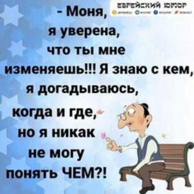 Е я уверена, что ты мне изменяешь!!! Я знаю с кем, я догадываюсь, когда и где,  но я никак   не могу  понять чем?! Кий юр:5р ие  отот. Ч