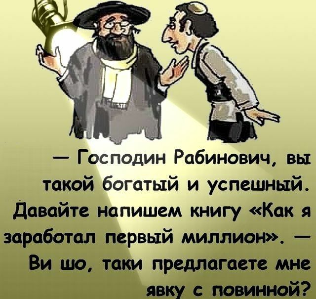 Ча  господин рабинович, вы такой богатый и успешный. Давайте напишем книгу «как я заработал первый миллион».  Ви шо, таки предлагаете мне явку с повинной?
