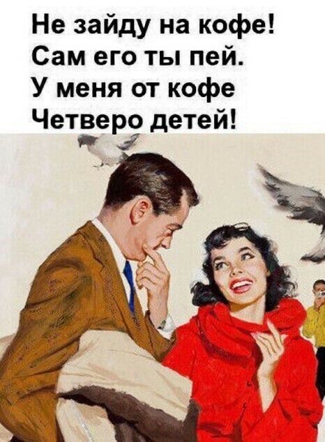 Не зайду на кофе! Сам его ты пей. У меня от кофе четве; детей!