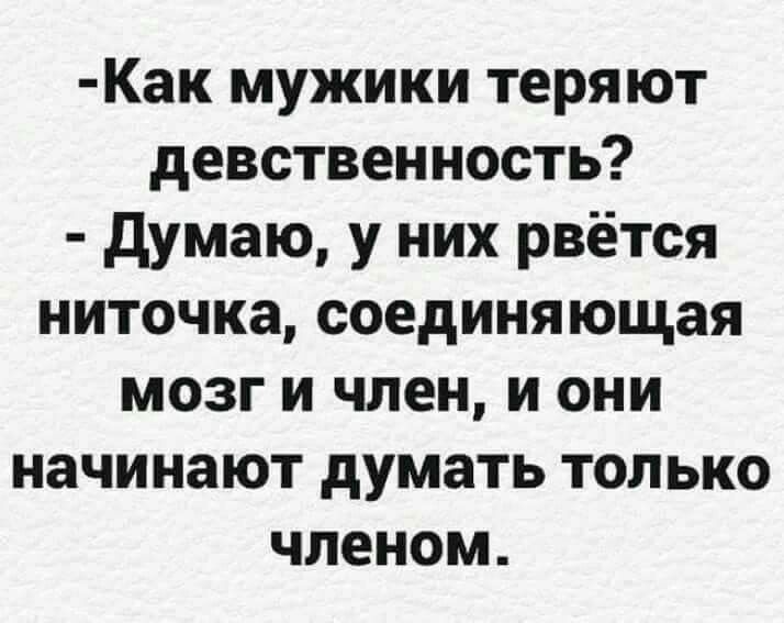 Как мужики теряют девственность?  Думаю, у них рвётся ниточка, соединяющая мозг и член, и они начинают думать только членом.