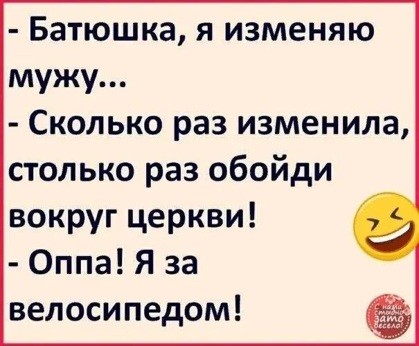 батюшка, я изменяю мужу...  Сколько раз изменила, столько раз обойди вокруг церкви!  Оппа! Я за велосипедом!