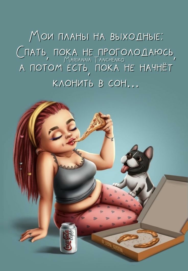 М0и планьл на выходные: спать пока не проголодаюсь.  М аета ма тамснемко! 7 а пото есть, пока не начнет клонить в сон.!.