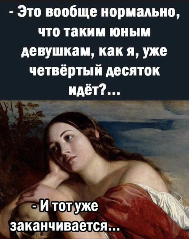 Это вообще нормально что таким юным девушкам как я уже четвёртый десяток идёт