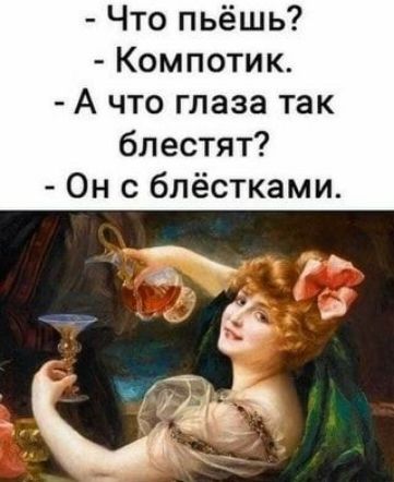 Что пьёшь Компотик А что глаза так блестят Он с блёстками