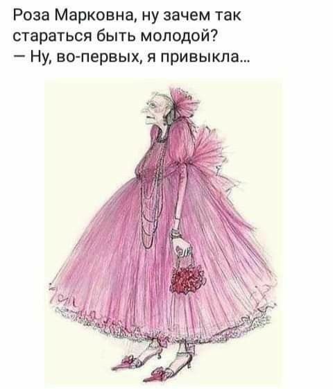 Роза Марковна ну зачем так стараться быть молодой Ну вопервых я привыкла