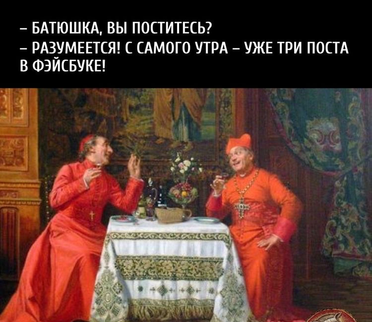 БАТЮШКА ВЫ ПОСТИТЕСЬ РАЗ_УМЕЕТСЯ С САМОГО УТРА УЖЕ ТРИ ПОСТА В ФЭИСБУКЕ