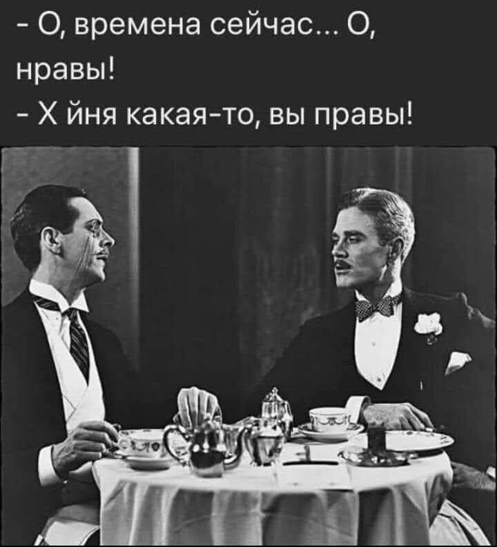 , времена сейчас... О, нравы!  Х йня какаято, вы правы!