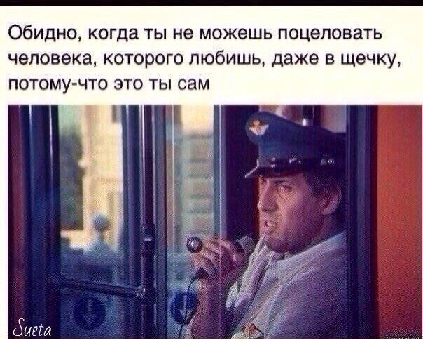 Обидно, когда ты не можешь поцеловать человека, которого любишь, даже в щечку, потомучто это ты сам