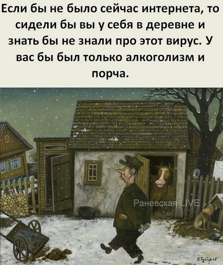 Если бы не было сейчас интернета, то сидели бы вы у себя в деревне и знать бы не знали про этот вирус. У вас бы был только алкоголизм и порча.